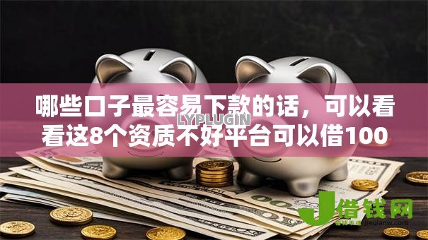 哪些口子最容易下款的话,可以看看这8个资质不好平台可以借100 哪些口子最容易下款的话,可以看看这8个资质不好平台可以借100