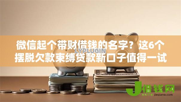 微信起个带财借钱的名字？这6个摆脱欠款束缚贷款新口子值得一试