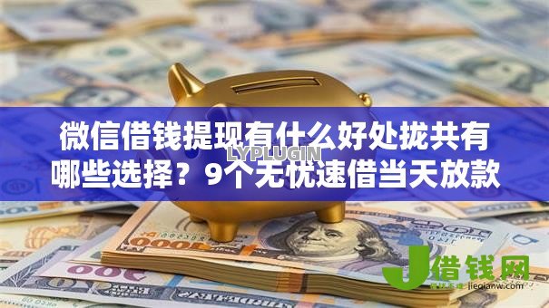 微信借钱提现有什么好处拢共有哪些选择?9个无忧速借当天放款的软件详解 微信借钱提现有什么好处拢共有哪些选择?9个无忧速借当天放款的软件详解