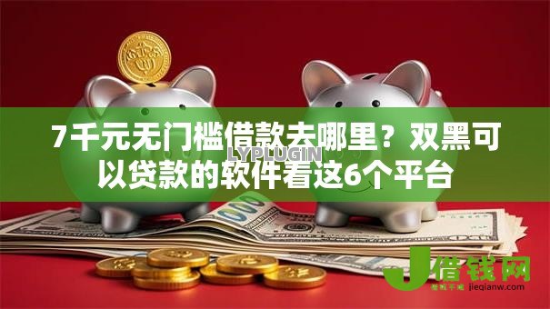7千元无门槛借款去哪里？双黑可以贷款的软件看这6个平台