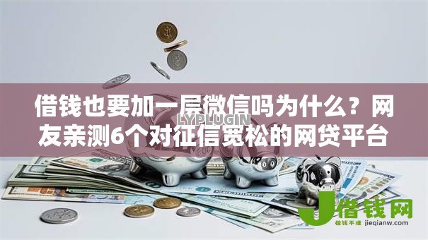 借钱也要加一层微信吗为什么?网友亲测6个对征信宽松的网贷平台盘点 借钱也要加一层微信吗为什么?网友亲测6个对征信宽松的网贷平台盘点