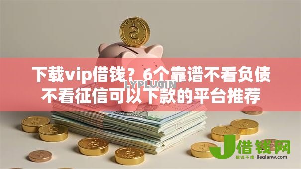 下载vip借钱？6个靠谱不看负债不看征信可以下款的平台推荐