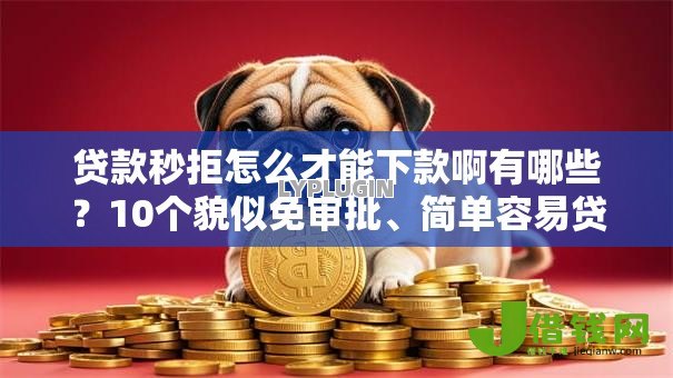 贷款秒拒怎么才能下款啊有哪些?10个貌似免审批、简单容易贷款口子合集 贷款秒拒怎么才能下款啊有哪些?10个貌似免审批、简单容易贷款口子合集