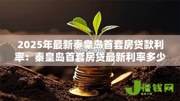 2025年最新秦皇岛首套房贷款利率：秦皇岛首套房贷最新利率多少