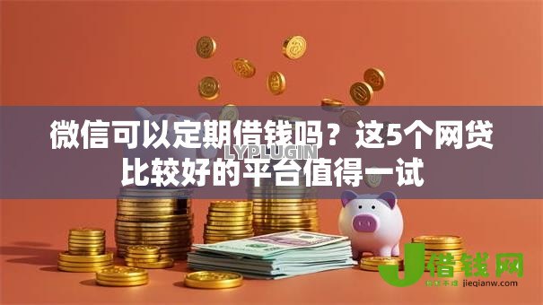 微信可以定期借钱吗?这5个网贷比较好的平台值得一试 微信可以定期借钱吗?这5个网贷比较好的平台值得一试