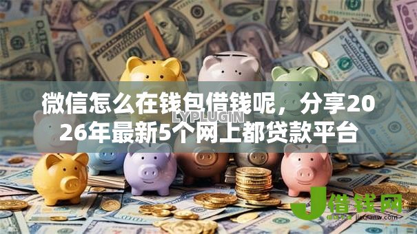 微信怎么在钱包借钱呢,分享2026年最新5个网上都贷款平台 微信怎么在钱包借钱呢,分享2026年最新5个网上都贷款平台