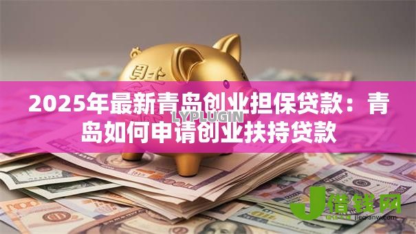 2025年最新青岛创业担保贷款：青岛如何申请创业扶持贷款