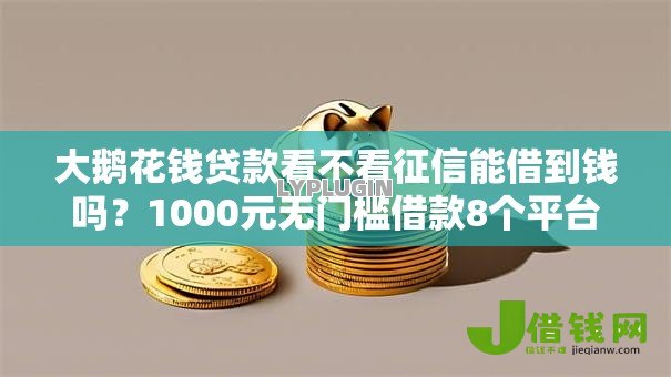大鹅花钱贷款看不看征信能借到钱吗？1000元无门槛借款8个平台推荐