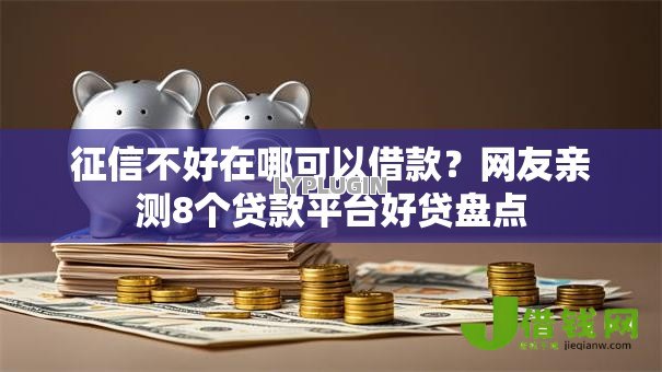 征信不好在哪可以借款？网友亲测8个贷款平台好贷盘点
