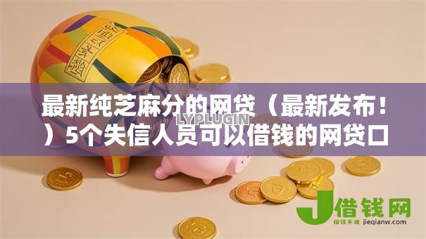 最新纯芝麻分的网贷(最新发布!)5个失信人员可以借钱的网贷口子 最新纯芝麻分的网贷(最新发布!)5个失信人员可以借钱的网贷口子