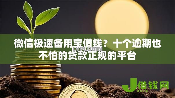 微信极速备用宝借钱?十个逾期也不怕的贷款正规的平台 微信极速备用宝借钱?十个逾期也不怕的贷款正规的平台