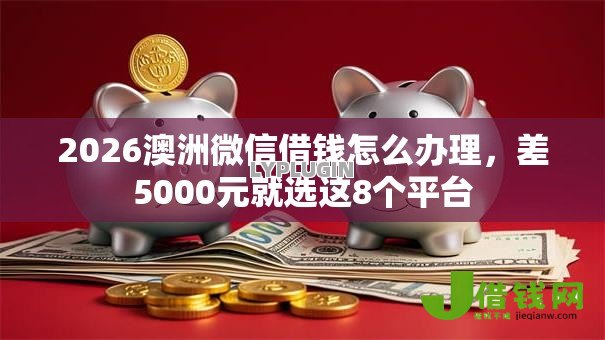 2026澳洲微信借钱怎么办理,差5000元就选这8个平台 2026澳洲微信借钱怎么办理,差5000元就选这8个平台