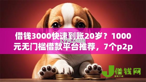 借钱3000快速到账20岁?1000元无门槛借款平台推荐,7个p2p贷款平台盘点 借钱3000快速到账20岁?1000元无门槛借款平台推荐,7个p2p贷款平台盘点