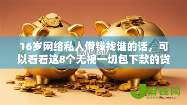 16岁网络私人借钱找谁的话,可以看看这8个无视一切包下款的贷款 16岁网络私人借钱找谁的话,可以看看这8个无视一切包下款的贷款