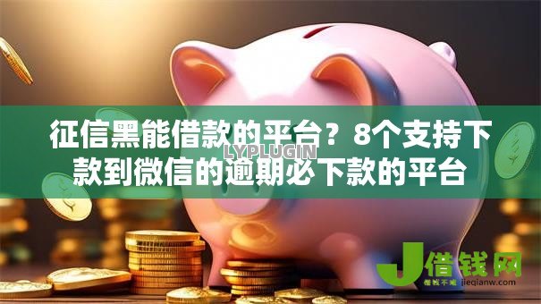 征信黑能借款的平台？8个支持下款到微信的逾期必下款的平台