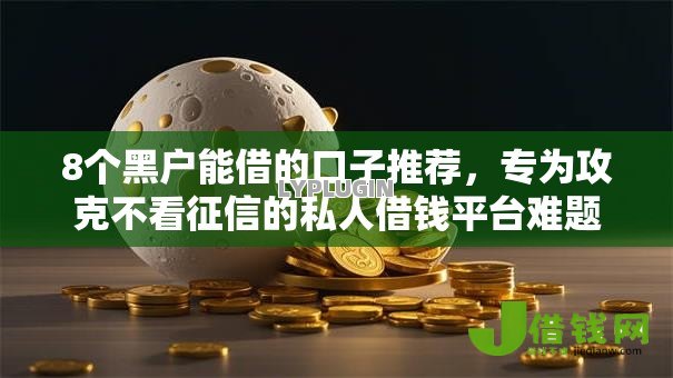 8个黑户能借的口子推荐,专为攻克不看征信的私人借钱平台难题 8个黑户能借的口子推荐,专为攻克不看征信的私人借钱平台难题