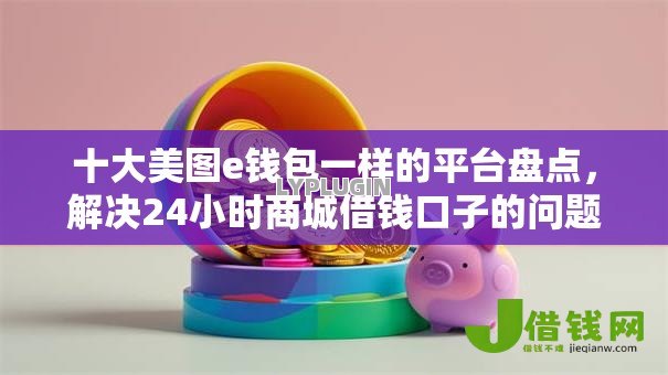 十大美图e钱包一样的平台盘点，解决24小时商城借钱口子的问题