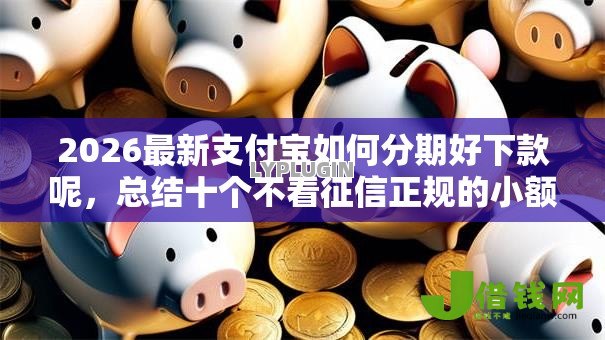 2026最新支付宝如何分期好下款呢，总结十个不看征信正规的小额贷款平台！