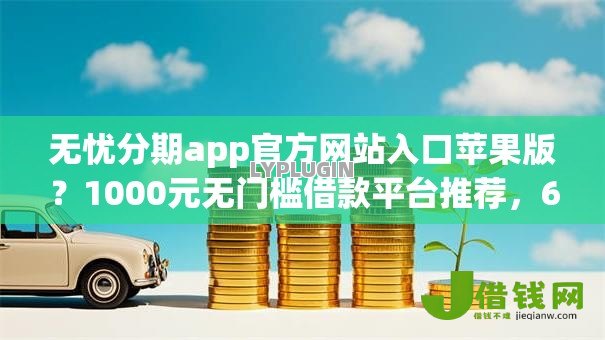 无忧分期app官方网站入口苹果版?1000元无门槛借款平台推荐,6个网贷平台排行盘点 无忧分期app官方网站入口苹果版?1000元无门槛借款平台推荐,6个网贷平台排行盘点