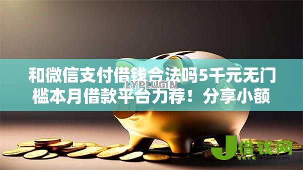 和微信支付借钱合法吗5千元无门槛本月借款平台力荐！分享小额网贷口子5千元无门槛借款