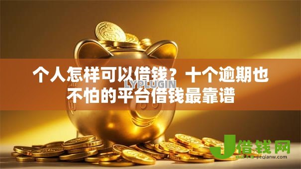 个人怎样可以借钱?十个逾期也不怕的平台借钱最靠谱 个人怎样可以借钱?十个逾期也不怕的平台借钱最靠谱
