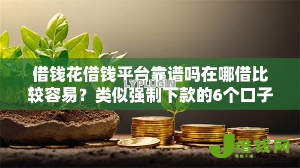 借钱花借钱平台靠谱吗在哪借比较容易?类似强制下款的6个口子参考 借钱花借钱平台靠谱吗在哪借比较容易?类似强制下款的6个口子参考