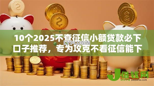 10个2025不查征信小额贷款必下口子推荐,专为攻克不看征信能下款的难题 10个2025不查征信小额贷款必下口子推荐,专为攻克不看征信能下款的难题