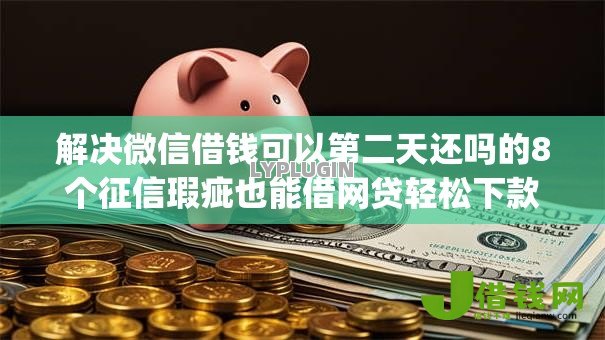 解决微信借钱可以第二天还吗的8个征信瑕疵也能借网贷轻松下款的app分享