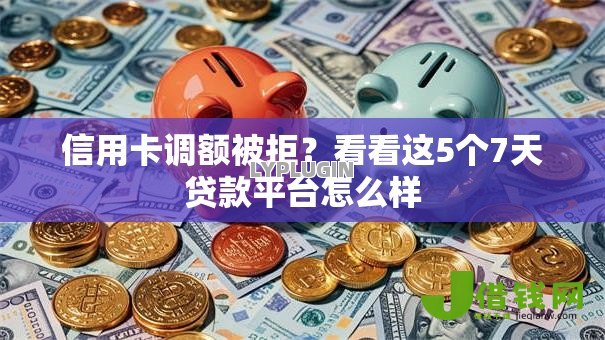 信用卡调额被拒?看看这5个7天贷款平台怎么样 信用卡调额被拒?看看这5个7天贷款平台怎么样