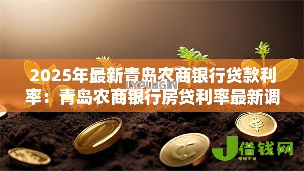 2025年最新青岛农商银行贷款利率:青岛农商银行房贷利率最新调整细则 2025年最新青岛农商银行贷款利率:青岛农商银行房贷利率最新调整细则