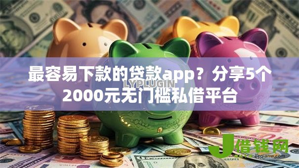 最容易下款的贷款app?分享5个2000元无门槛私借平台 最容易下款的贷款app?分享5个2000元无门槛私借平台