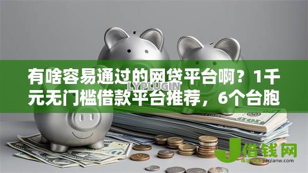 有啥容易通过的网贷平台啊?1千元无门槛借款平台推荐,6个台胞证贷款平台盘点 有啥容易通过的网贷平台啊?1千元无门槛借款平台推荐,6个台胞证贷款平台盘点