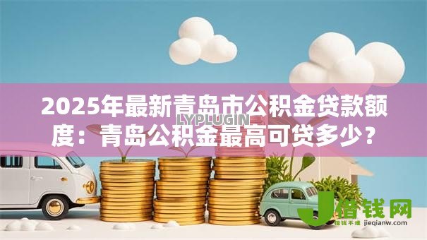 2025年最新青岛市公积金贷款额度：青岛公积金最高可贷多少？