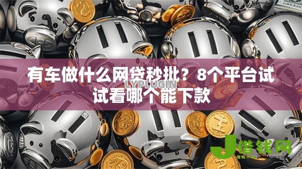 有车做什么网贷秒批?8个平台试试看哪个能下款 有车做什么网贷秒批?8个平台试试看哪个能下款