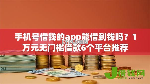 手机号借钱的app能借到钱吗？1万元无门槛借款6个平台推荐