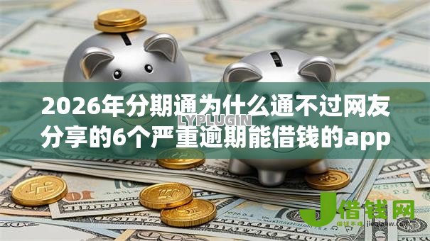 2026年分期通为什么通不过网友分享的6个严重逾期能借钱的app网黑口子我觉得不错！