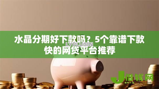 水晶分期好下款吗?5个靠谱下款快的网贷平台推荐 水晶分期好下款吗?5个靠谱下款快的网贷平台推荐