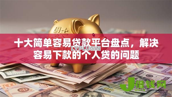 十大简单容易贷款平台盘点,解决容易下款的个人贷的问题 十大简单容易贷款平台盘点,解决容易下款的个人贷的问题