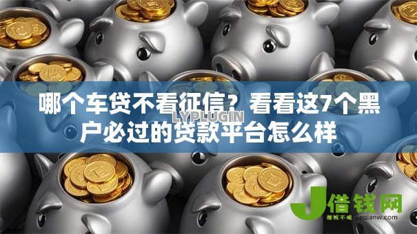 哪个车贷不看征信?看看这7个黑户必过的贷款平台怎么样 哪个车贷不看征信?看看这7个黑户必过的贷款平台怎么样