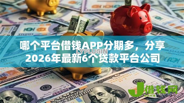 哪个平台借钱APP分期多，分享2026年最新6个贷款平台公司