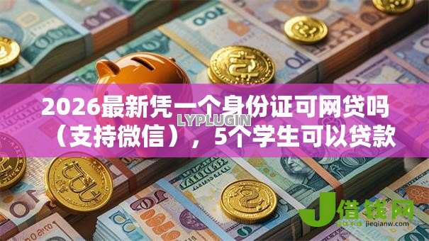 2026最新凭一个身份证可网贷吗（支持微信），5个学生可以贷款的平台无私分享