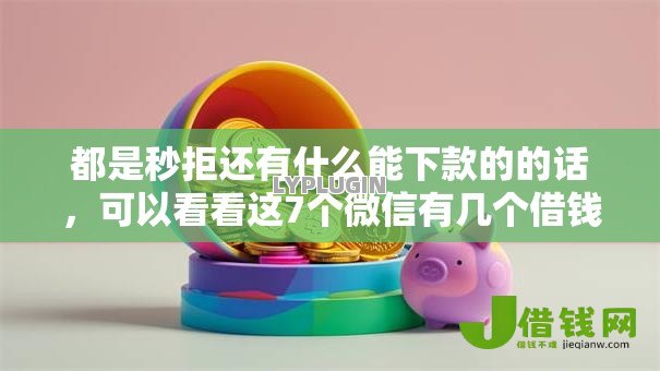 都是秒拒还有什么能下款的的话,可以看看这7个微信有几个借钱平台 都是秒拒还有什么能下款的的话,可以看看这7个微信有几个借钱平台