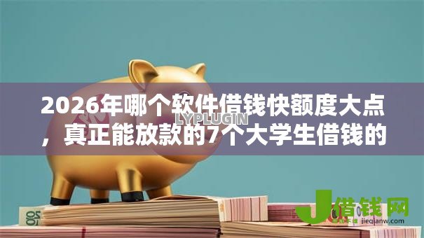 2026年哪个软件借钱快额度大点,真正能放款的7个大学生借钱的正规平台推荐 2026年哪个软件借钱快额度大点,真正能放款的7个大学生借钱的正规平台推荐