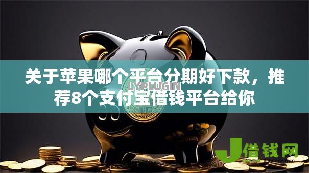 关于苹果哪个平台分期好下款,推荐8个支付宝借钱平台给你 关于苹果哪个平台分期好下款,推荐8个支付宝借钱平台给你