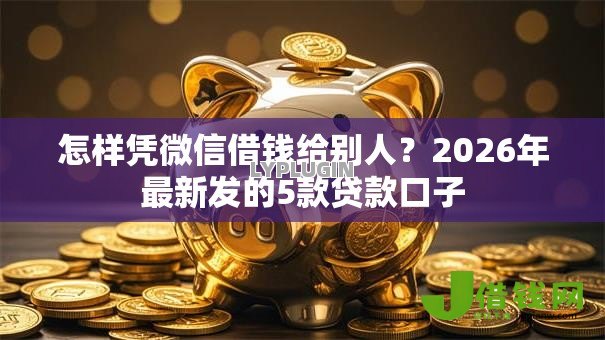 怎样凭微信借钱给别人？2026年最新发的5款贷款口子
