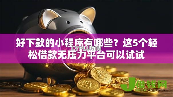 好下款的小程序有哪些?这5个轻松借款无压力平台可以试试 好下款的小程序有哪些?这5个轻松借款无压力平台可以试试