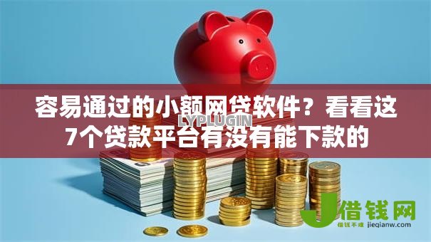 容易通过的小额网贷软件？看看这7个贷款平台有没有能下款的