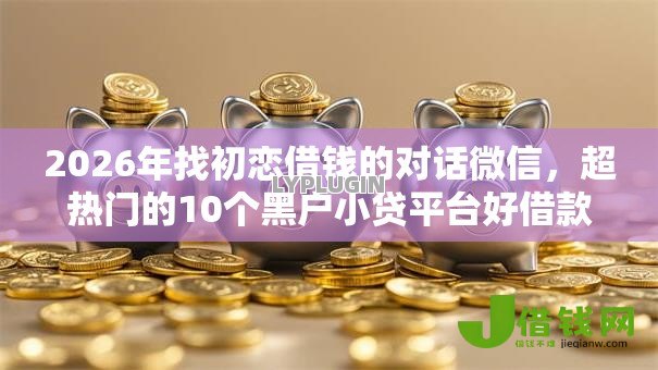 2026年找初恋借钱的对话微信，超热门的10个黑户小贷平台好借款推荐