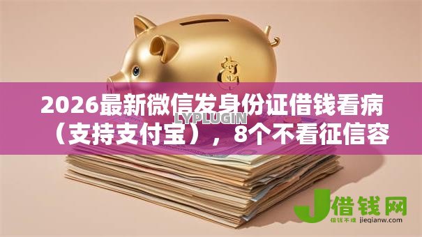 2026最新微信发身份证借钱看病(支持支付宝),8个不看征信容易下款的口子无私分享 2026最新微信发身份证借钱看病(支持支付宝),8个不看征信容易下款的口子无私分享