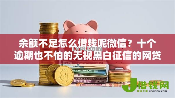 余额不足怎么借钱呢微信?十个逾期也不怕的无视黑白征信的网贷 余额不足怎么借钱呢微信?十个逾期也不怕的无视黑白征信的网贷
